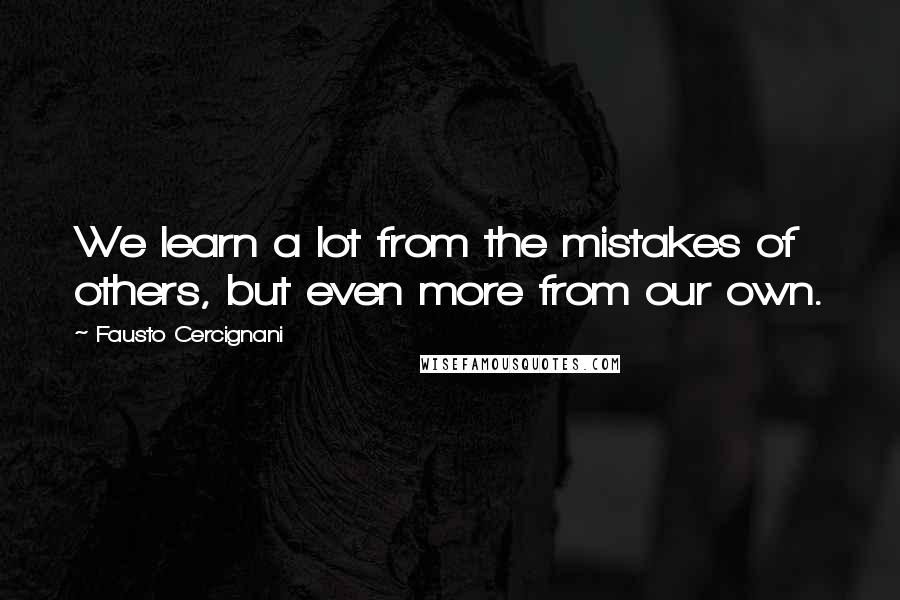 Fausto Cercignani Quotes: We learn a lot from the mistakes of others, but even more from our own.
