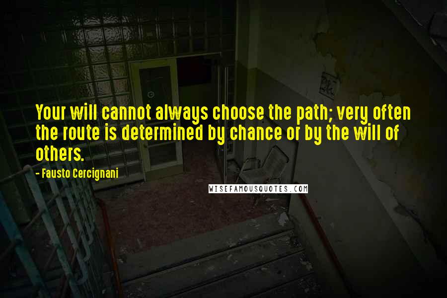 Fausto Cercignani Quotes: Your will cannot always choose the path; very often the route is determined by chance or by the will of others.