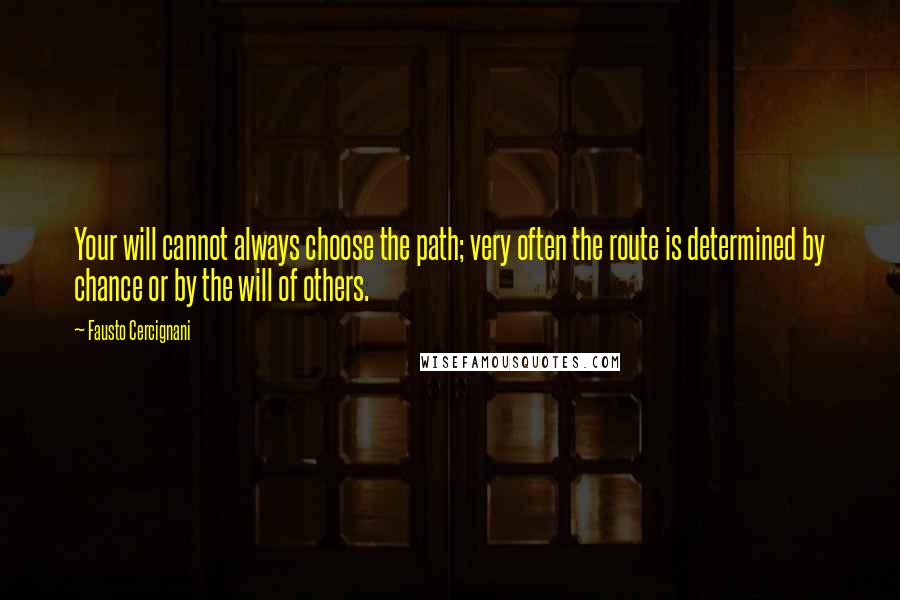 Fausto Cercignani Quotes: Your will cannot always choose the path; very often the route is determined by chance or by the will of others.