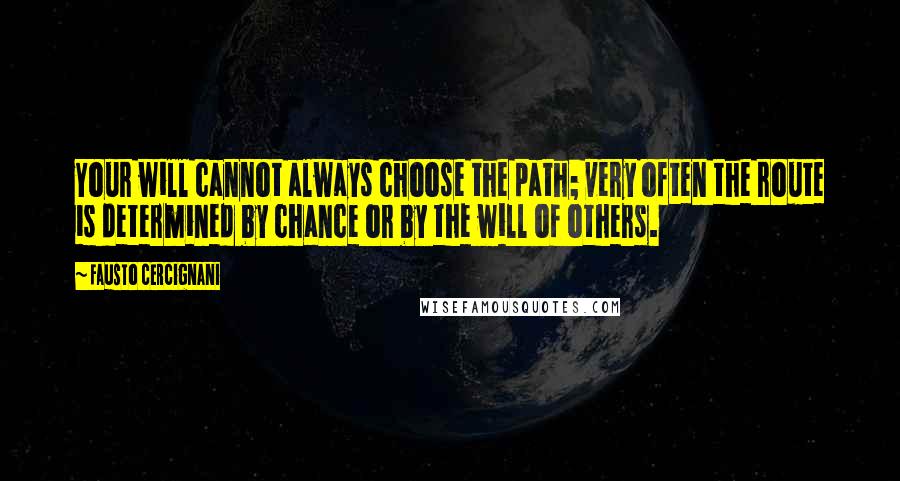 Fausto Cercignani Quotes: Your will cannot always choose the path; very often the route is determined by chance or by the will of others.