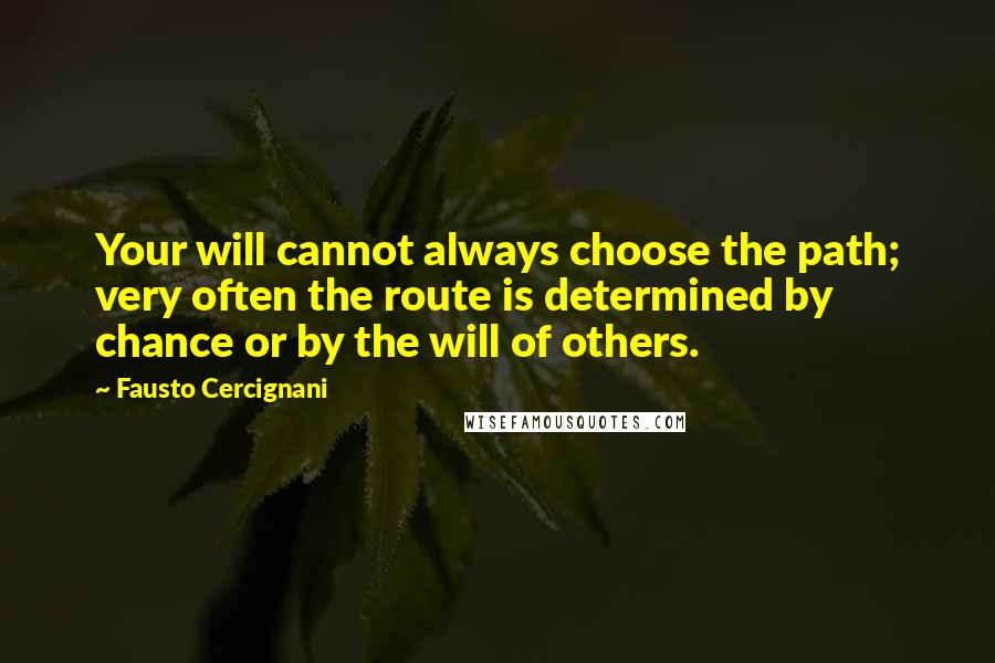 Fausto Cercignani Quotes: Your will cannot always choose the path; very often the route is determined by chance or by the will of others.