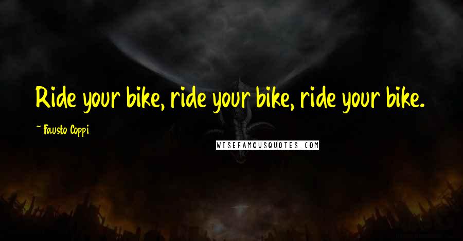Fausto Coppi Quotes: Ride your bike, ride your bike, ride your bike.