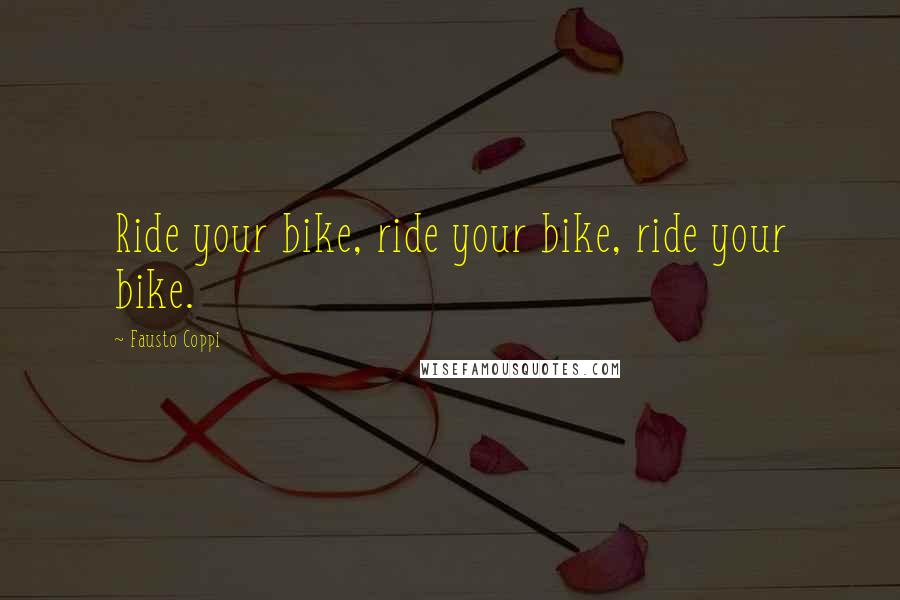 Fausto Coppi Quotes: Ride your bike, ride your bike, ride your bike.