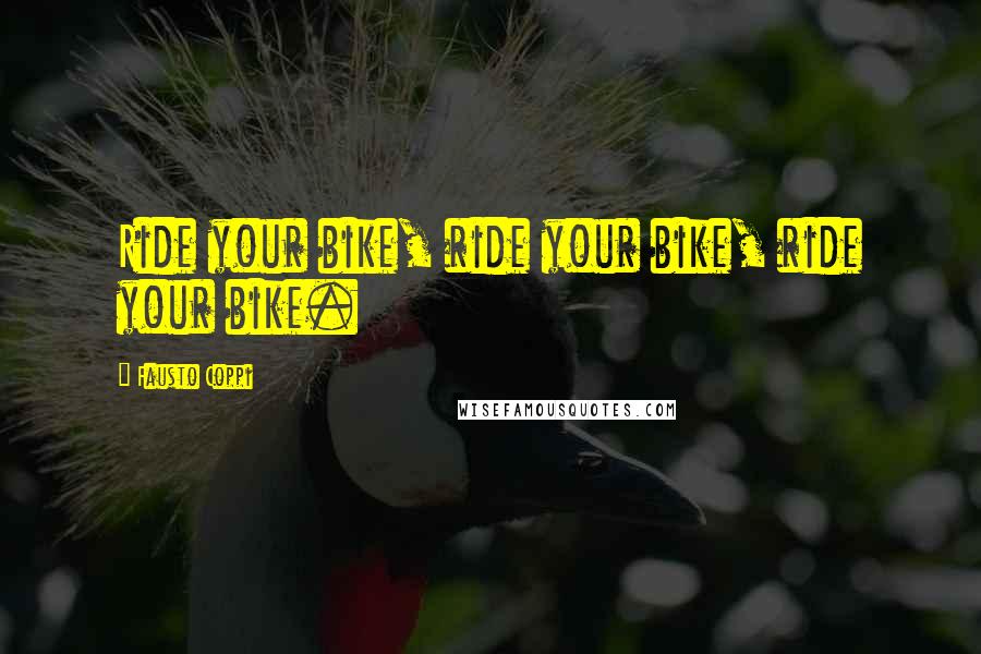 Fausto Coppi Quotes: Ride your bike, ride your bike, ride your bike.