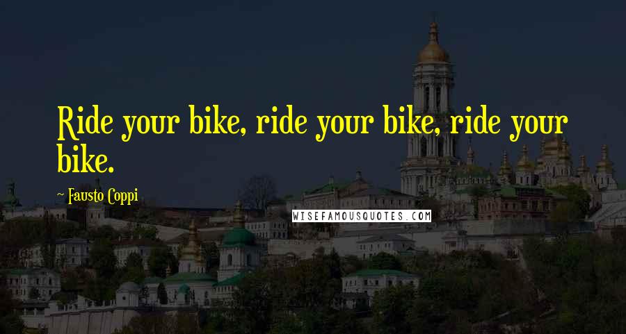 Fausto Coppi Quotes: Ride your bike, ride your bike, ride your bike.