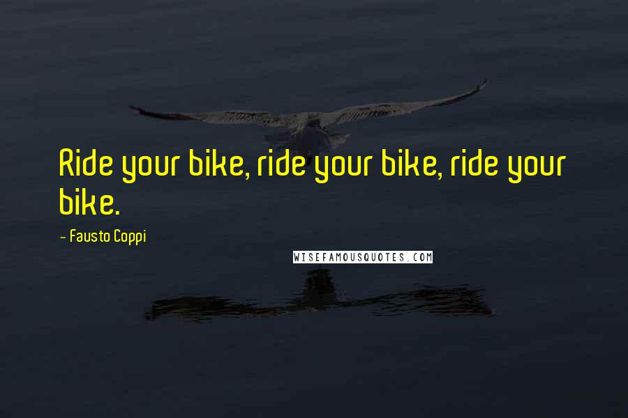 Fausto Coppi Quotes: Ride your bike, ride your bike, ride your bike.