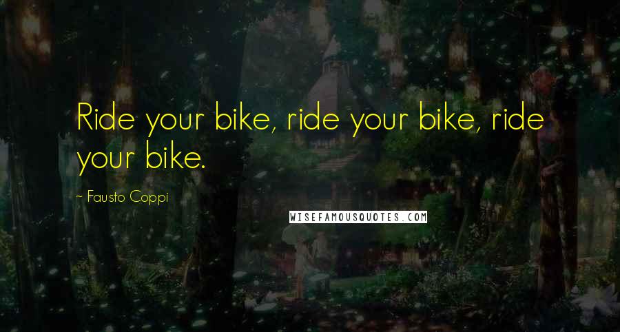 Fausto Coppi Quotes: Ride your bike, ride your bike, ride your bike.