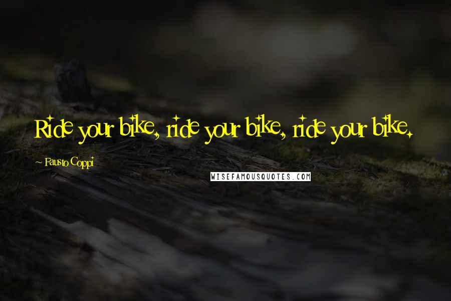 Fausto Coppi Quotes: Ride your bike, ride your bike, ride your bike.