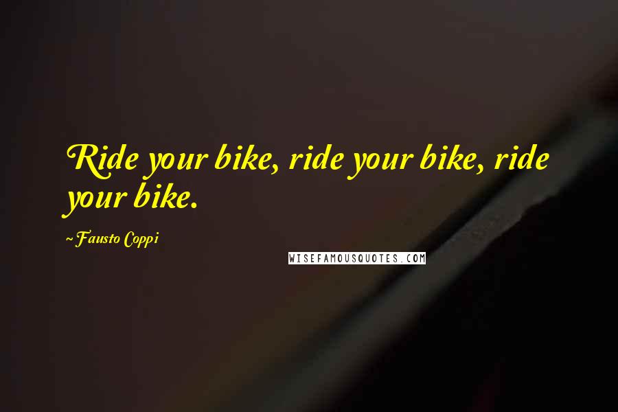Fausto Coppi Quotes: Ride your bike, ride your bike, ride your bike.