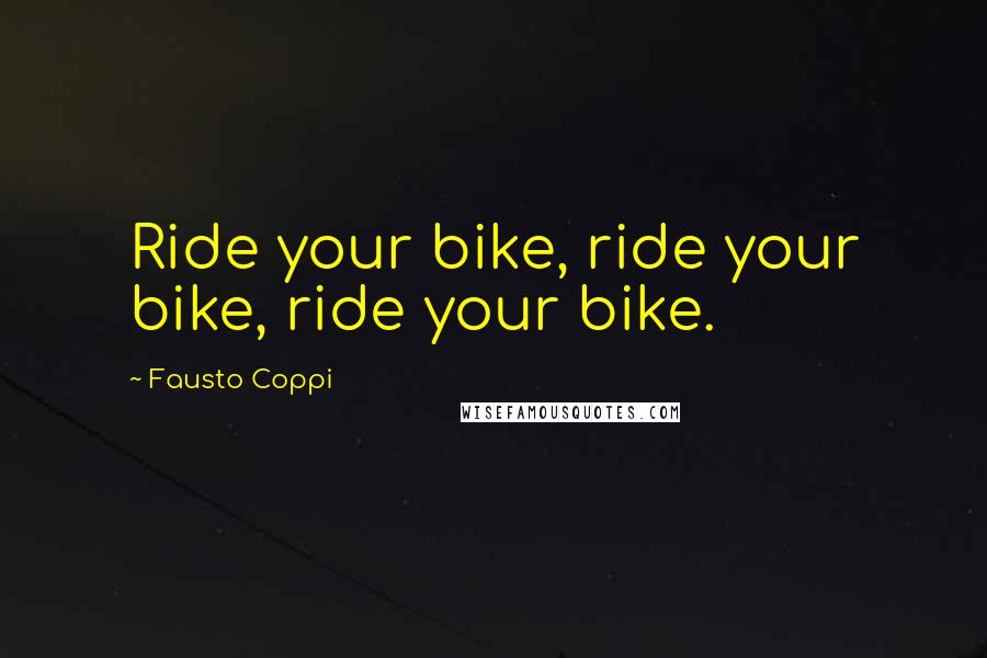 Fausto Coppi Quotes: Ride your bike, ride your bike, ride your bike.