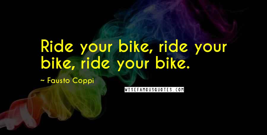 Fausto Coppi Quotes: Ride your bike, ride your bike, ride your bike.