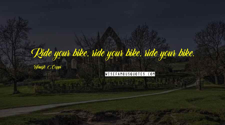 Fausto Coppi Quotes: Ride your bike, ride your bike, ride your bike.