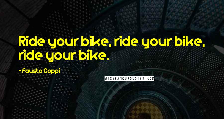 Fausto Coppi Quotes: Ride your bike, ride your bike, ride your bike.