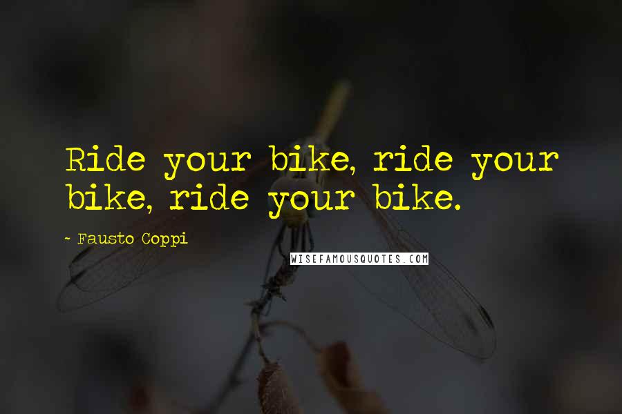 Fausto Coppi Quotes: Ride your bike, ride your bike, ride your bike.