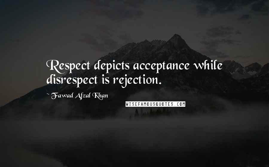 Fawad Afzal Khan Quotes: Respect depicts acceptance while disrespect is rejection.