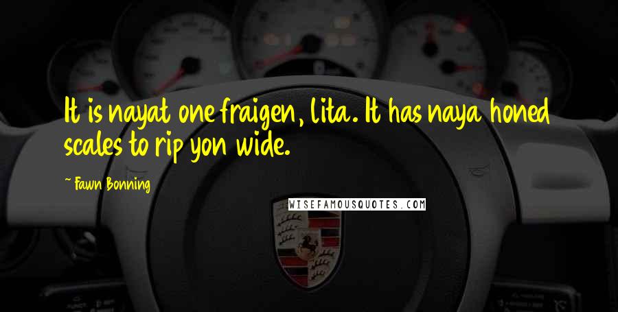 Fawn Bonning Quotes: It is nayat one fraigen, lita. It has naya honed scales to rip yon wide.