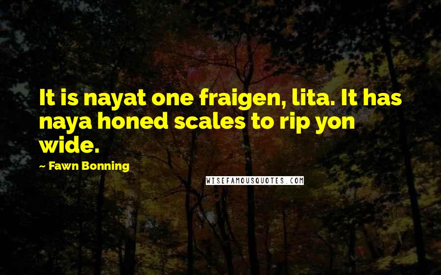 Fawn Bonning Quotes: It is nayat one fraigen, lita. It has naya honed scales to rip yon wide.