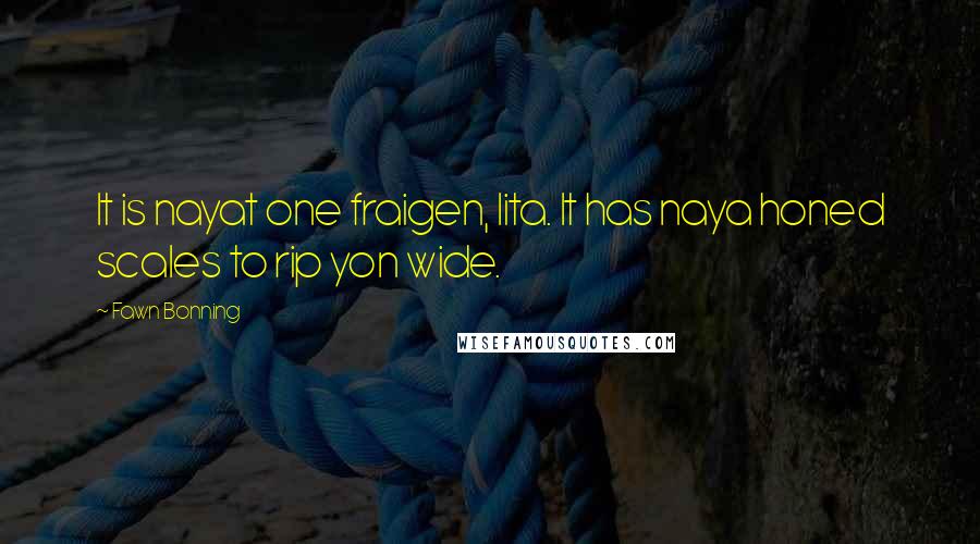 Fawn Bonning Quotes: It is nayat one fraigen, lita. It has naya honed scales to rip yon wide.