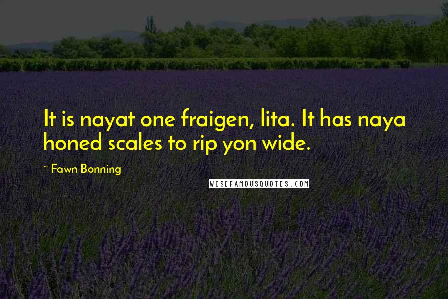 Fawn Bonning Quotes: It is nayat one fraigen, lita. It has naya honed scales to rip yon wide.