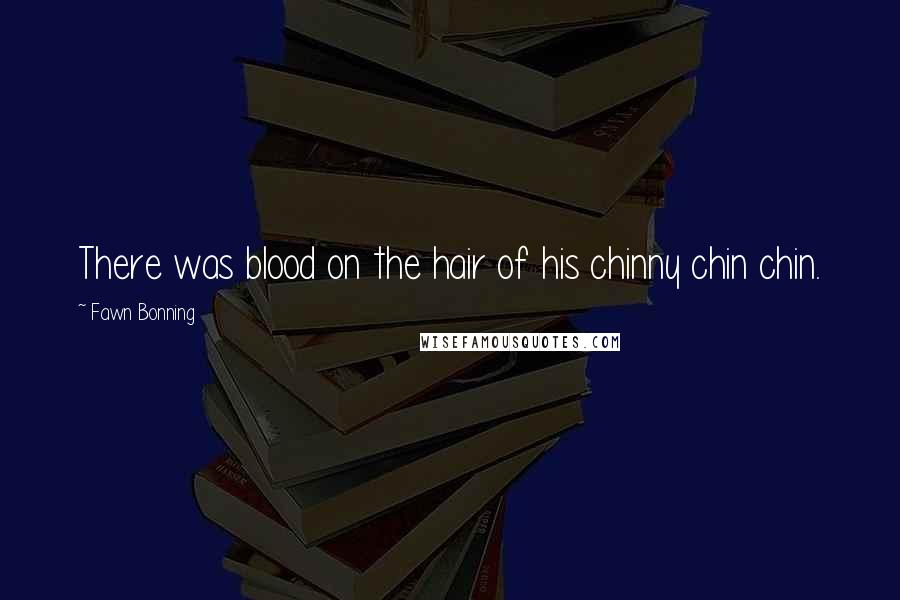 Fawn Bonning Quotes: There was blood on the hair of his chinny chin chin.