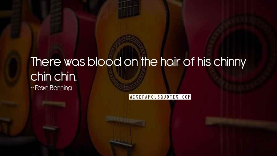 Fawn Bonning Quotes: There was blood on the hair of his chinny chin chin.