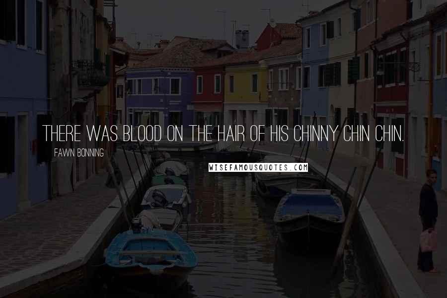 Fawn Bonning Quotes: There was blood on the hair of his chinny chin chin.
