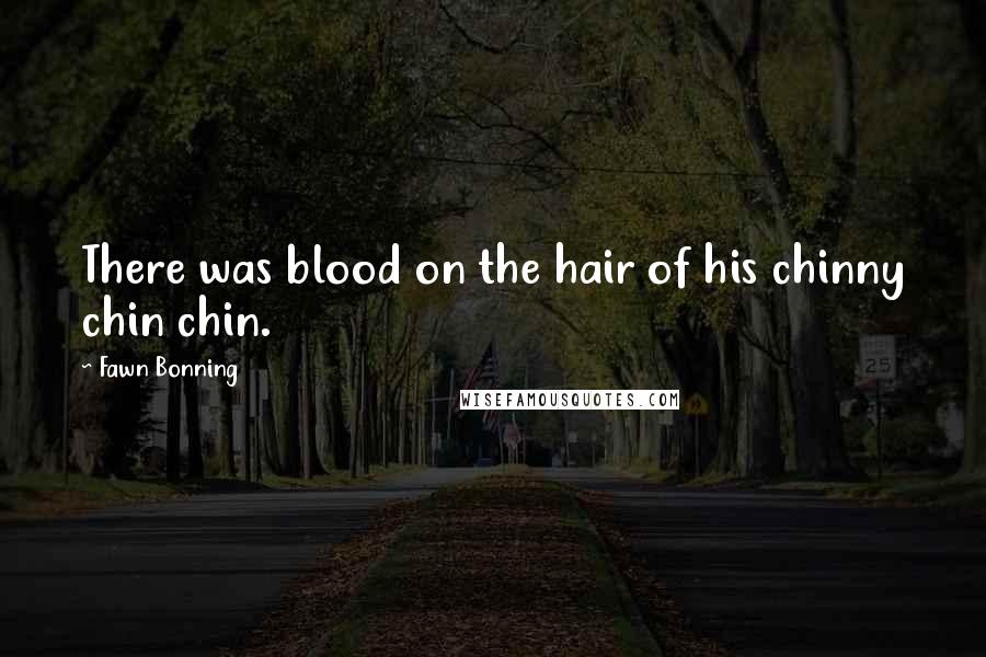 Fawn Bonning Quotes: There was blood on the hair of his chinny chin chin.