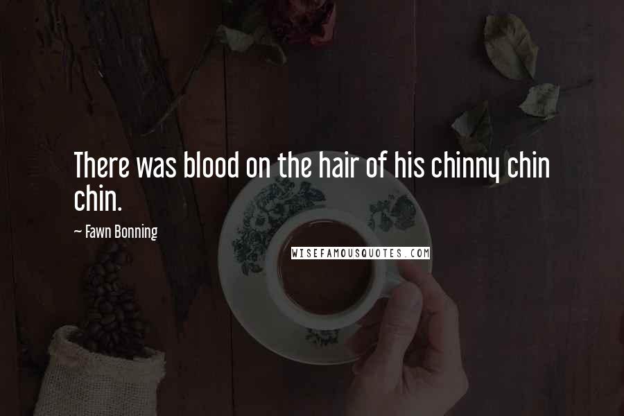 Fawn Bonning Quotes: There was blood on the hair of his chinny chin chin.
