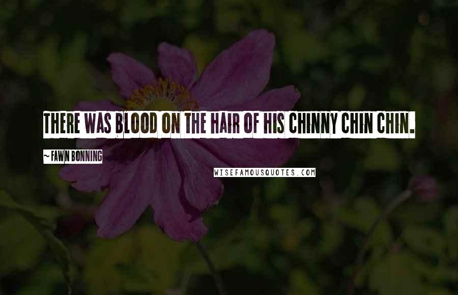 Fawn Bonning Quotes: There was blood on the hair of his chinny chin chin.
