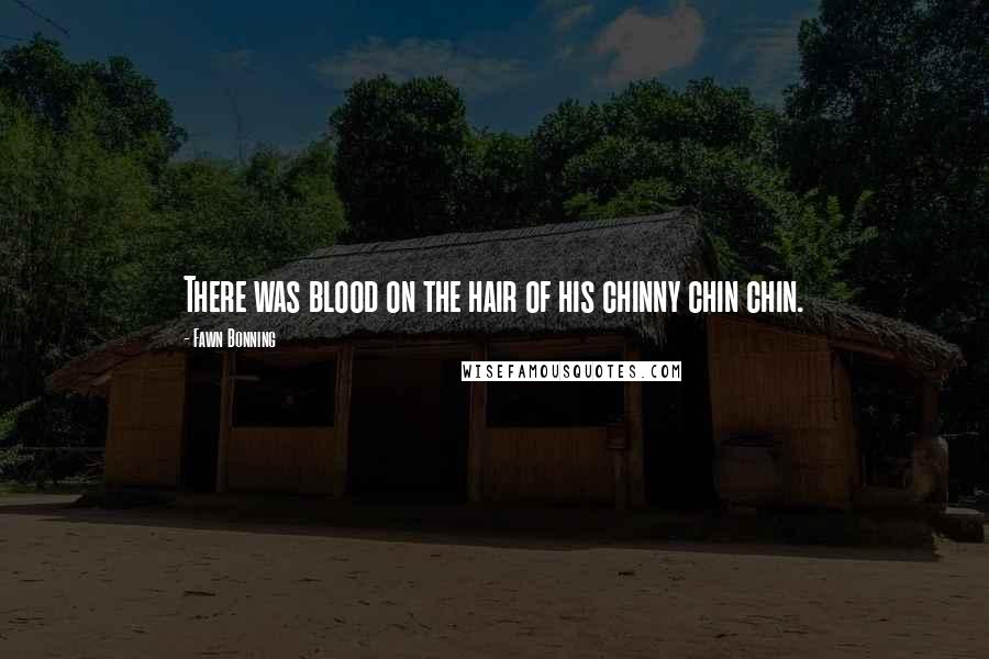 Fawn Bonning Quotes: There was blood on the hair of his chinny chin chin.