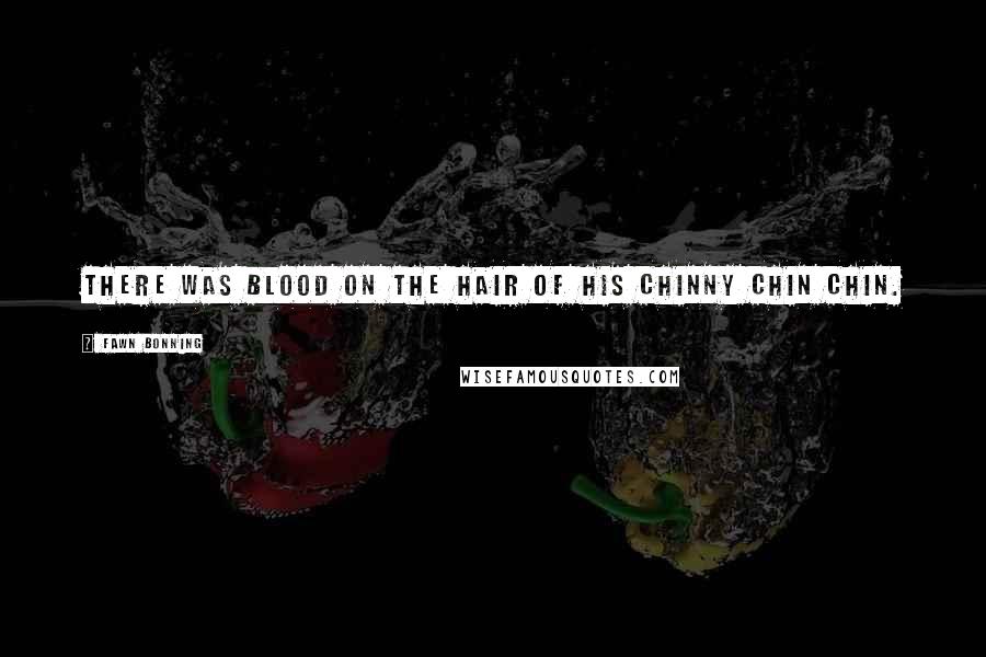 Fawn Bonning Quotes: There was blood on the hair of his chinny chin chin.