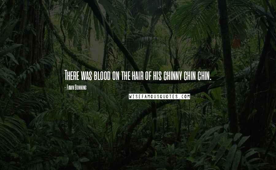 Fawn Bonning Quotes: There was blood on the hair of his chinny chin chin.