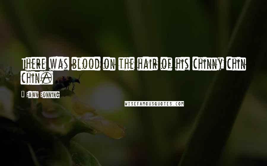Fawn Bonning Quotes: There was blood on the hair of his chinny chin chin.