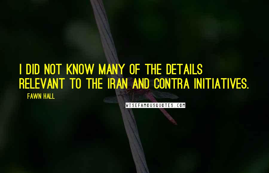 Fawn Hall Quotes: I did not know many of the details relevant to the Iran and contra initiatives.