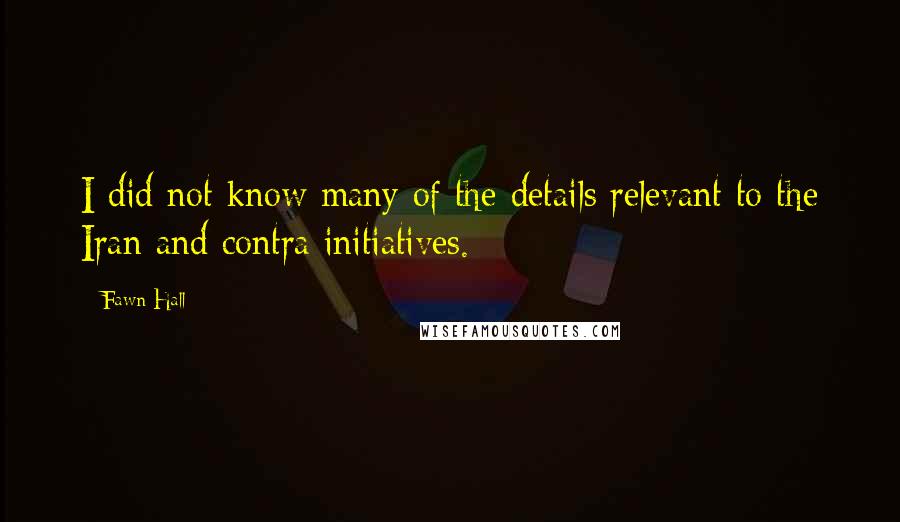 Fawn Hall Quotes: I did not know many of the details relevant to the Iran and contra initiatives.