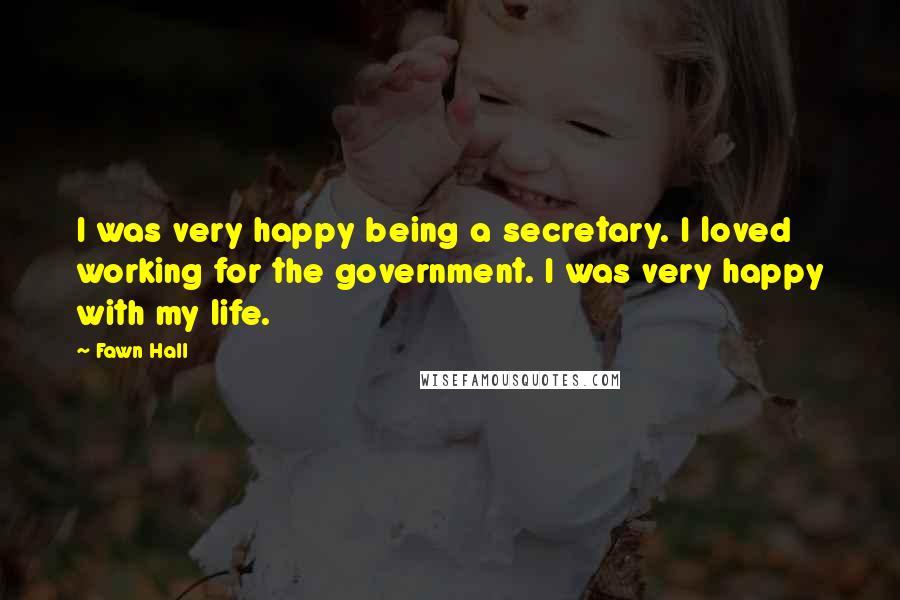 Fawn Hall Quotes: I was very happy being a secretary. I loved working for the government. I was very happy with my life.