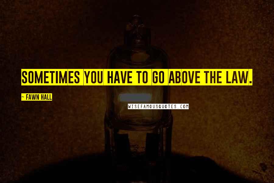 Fawn Hall Quotes: Sometimes you have to go above the law.