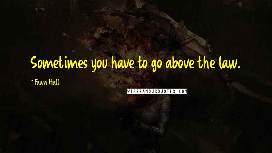 Fawn Hall Quotes: Sometimes you have to go above the law.