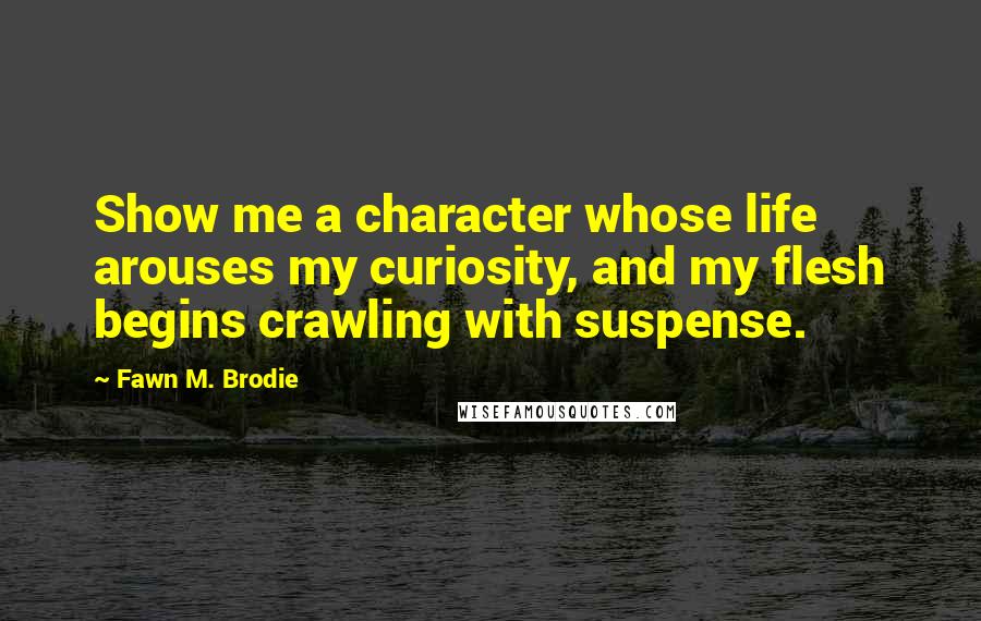 Fawn M. Brodie Quotes: Show me a character whose life arouses my curiosity, and my flesh begins crawling with suspense.