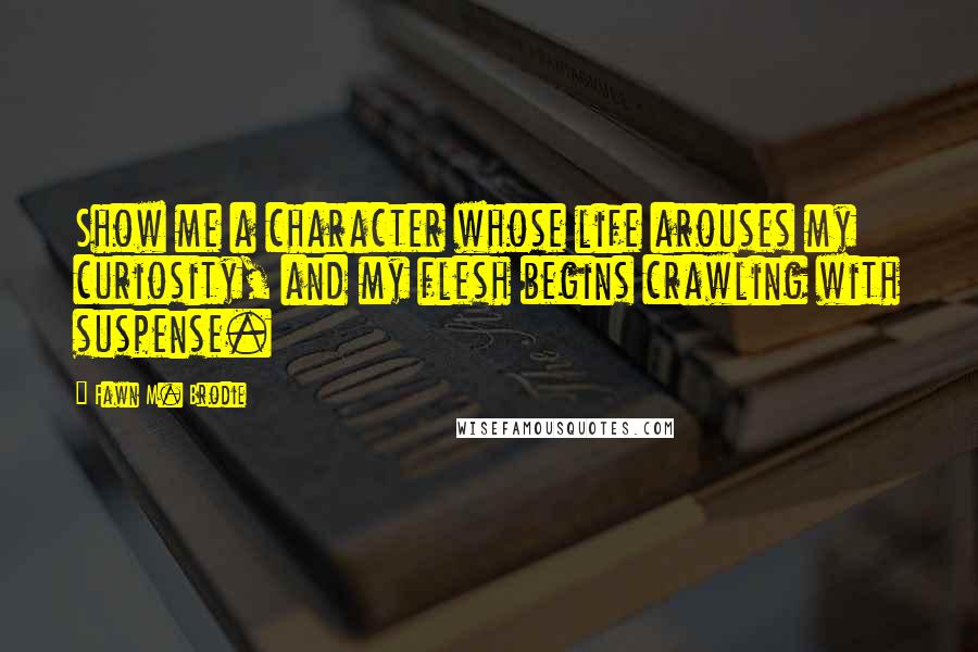 Fawn M. Brodie Quotes: Show me a character whose life arouses my curiosity, and my flesh begins crawling with suspense.