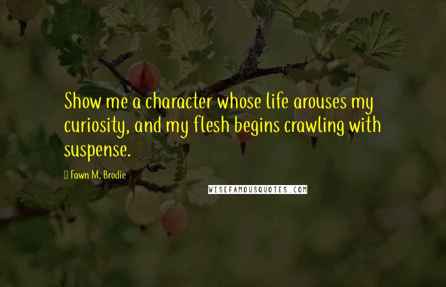 Fawn M. Brodie Quotes: Show me a character whose life arouses my curiosity, and my flesh begins crawling with suspense.