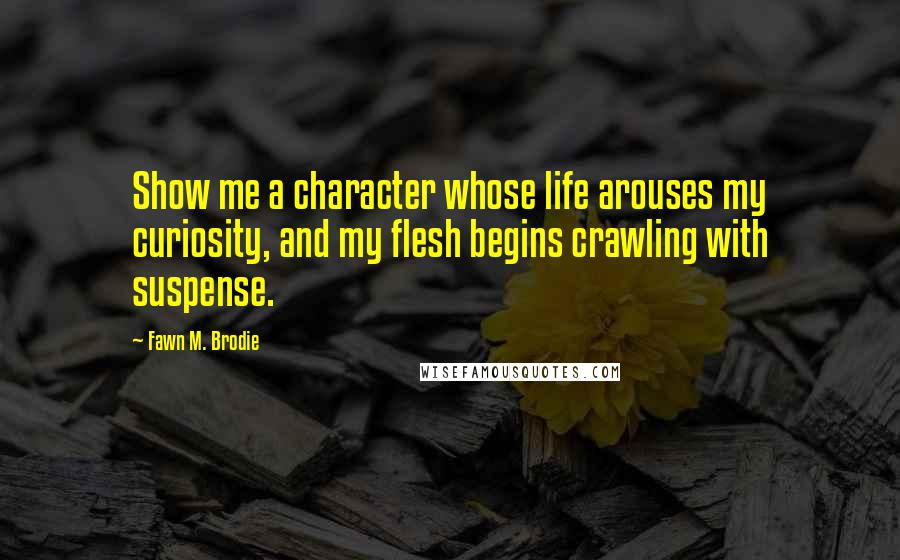 Fawn M. Brodie Quotes: Show me a character whose life arouses my curiosity, and my flesh begins crawling with suspense.