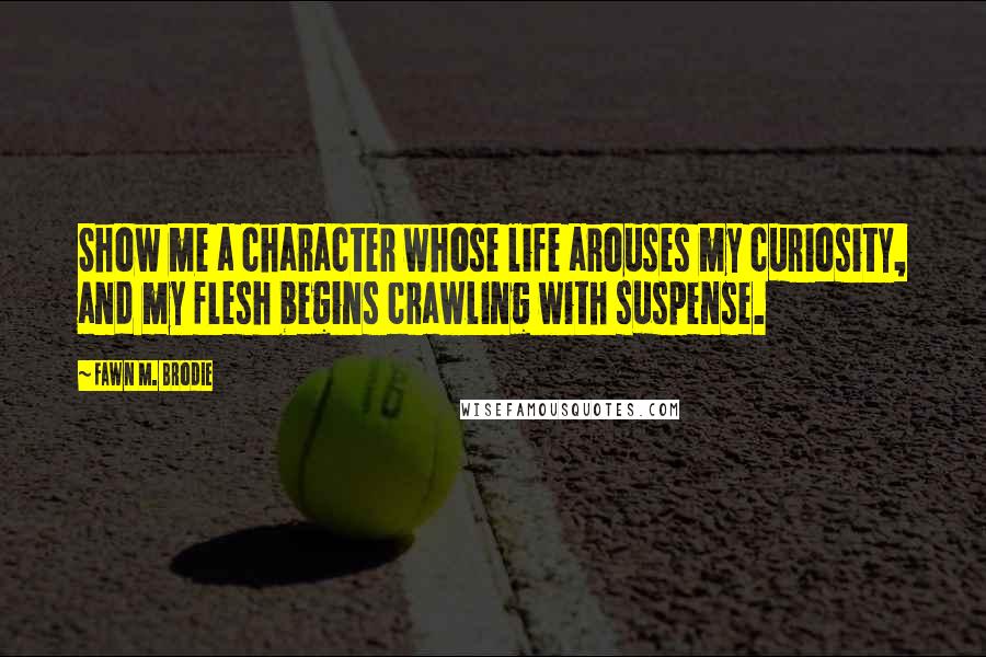 Fawn M. Brodie Quotes: Show me a character whose life arouses my curiosity, and my flesh begins crawling with suspense.