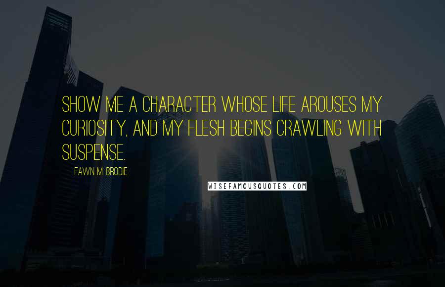 Fawn M. Brodie Quotes: Show me a character whose life arouses my curiosity, and my flesh begins crawling with suspense.