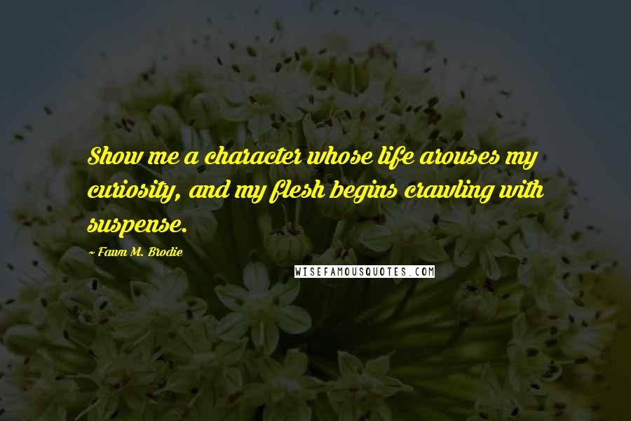 Fawn M. Brodie Quotes: Show me a character whose life arouses my curiosity, and my flesh begins crawling with suspense.