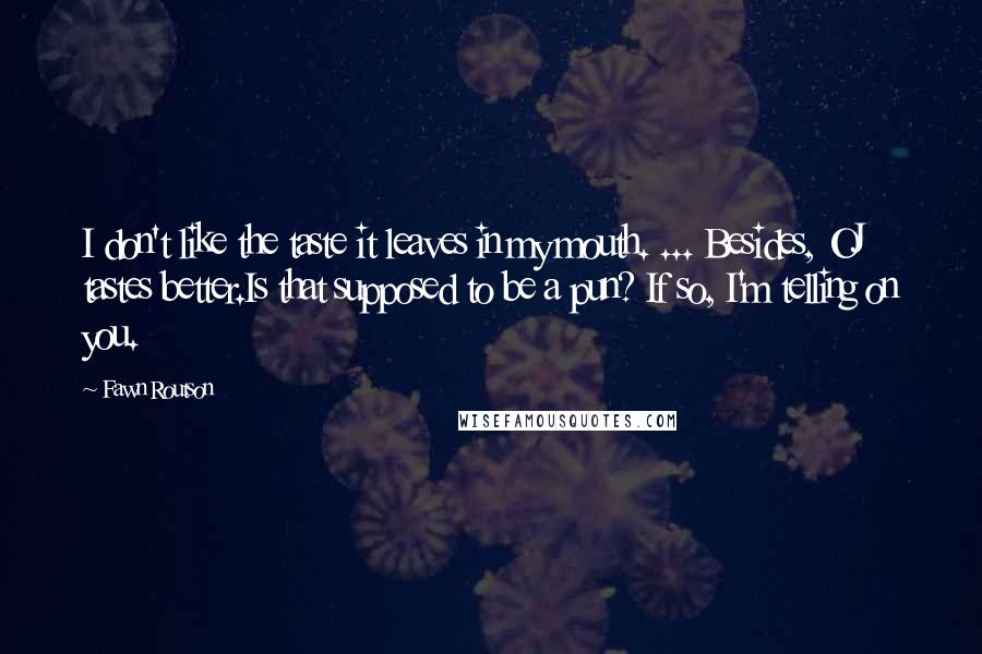 Fawn Routson Quotes: I don't like the taste it leaves in my mouth. ... Besides, OJ tastes better.Is that supposed to be a pun? If so, I'm telling on you.