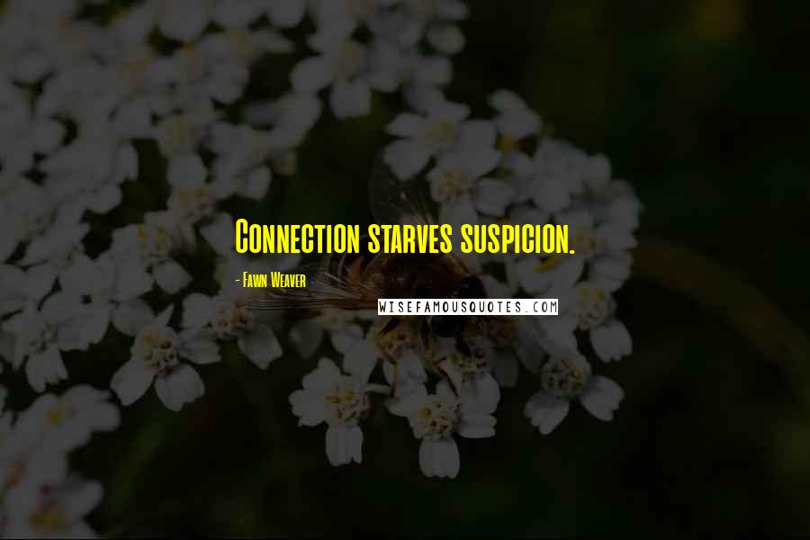 Fawn Weaver Quotes: Connection starves suspicion.