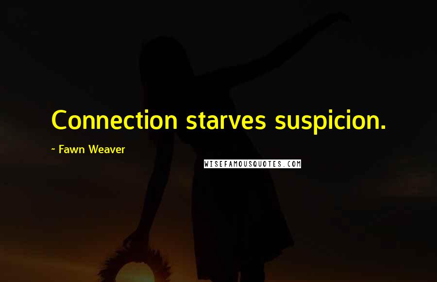 Fawn Weaver Quotes: Connection starves suspicion.