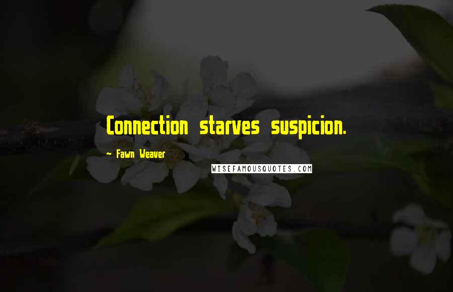 Fawn Weaver Quotes: Connection starves suspicion.
