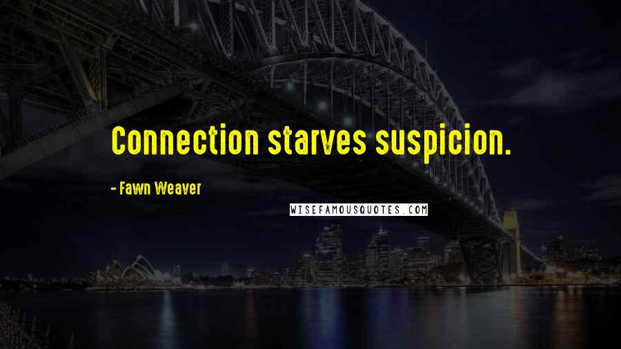 Fawn Weaver Quotes: Connection starves suspicion.